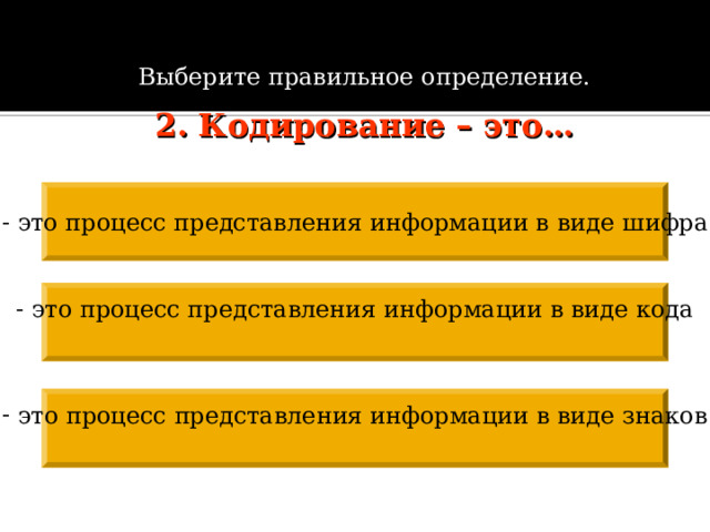 Выберите правильное определение.  2. Кодирование – это…  это процесс представления информации в виде  шифра  это процесс представления информации в виде кода  это процесс представления информации в виде знаков  