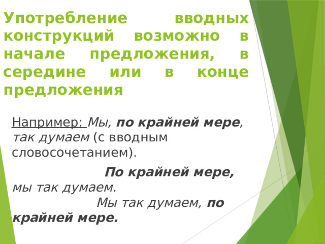 Употребление вводных конструкций возможно в начале предложения, в середине или в конце предложения Например: Мы, по крайней мере , так думаем (с вводным словосочетанием).  По крайней мере, мы так думаем.  Мы так думаем, по крайней мере. 