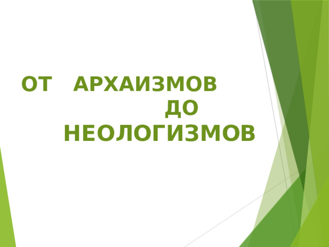  ОТ АРХАИЗМОВ  ДО НЕОЛОГИЗМОВ 