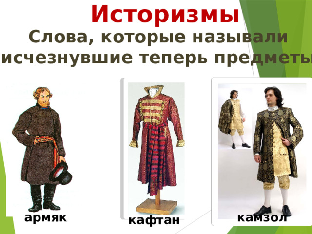 Историзмы Слова, которые называли  исчезнувшие теперь предметы. армяк камзол кафтан 