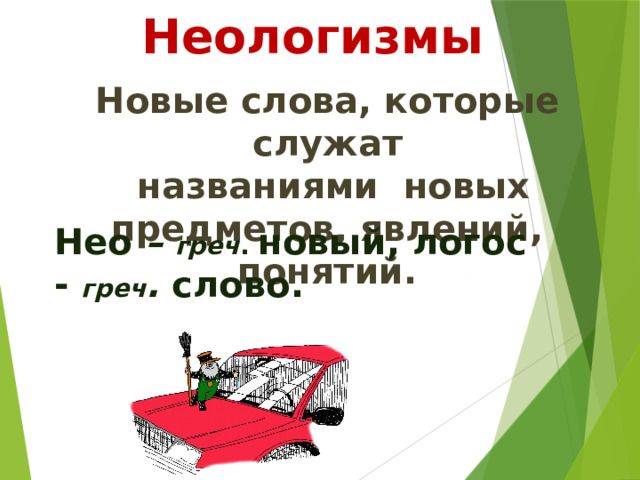 Неологизмы Новые слова, которые служат  названиями новых предметов, явлений, понятий. Нео – греч . новый, логос - греч . слово. 