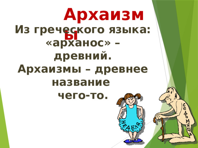 Архаизмы Из греческого языка: «арханос» –  древний. Архаизмы – древнее название чего-то. 