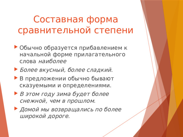 Составная форма сравнительной степени Обычно образуется прибавлением к начальной форме прилагательного слова наиболее Более вкусный, более сладкий. В предложении обычно бывают сказуемыми и определениями. В этом году зима будет более снежной, чем в прошлом. Домой мы возвращались по более широкой дороге. 