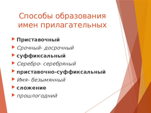 Способы образования имен прилагательных Приставочный Срочный- досрочный суффиксальный Серебро- серебряный приставочно-суффиксальный Имя- безымянный сложение прошлогодний 