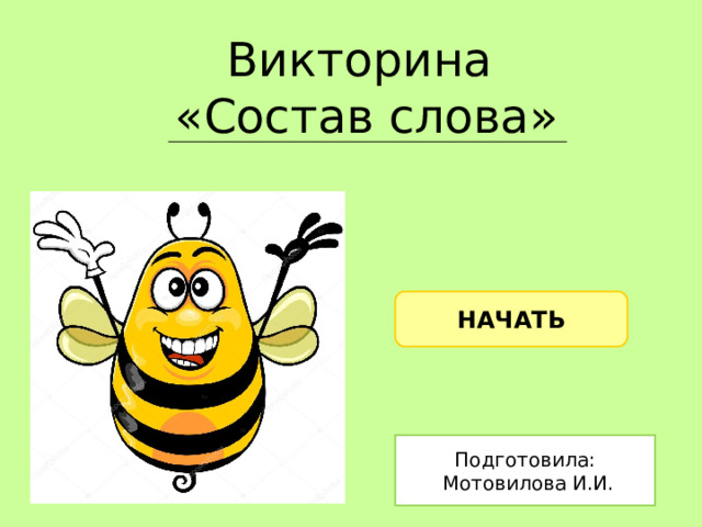Викторина «Состав слова» НАЧАТЬ Подготовила:  Мотовилова И.И. 