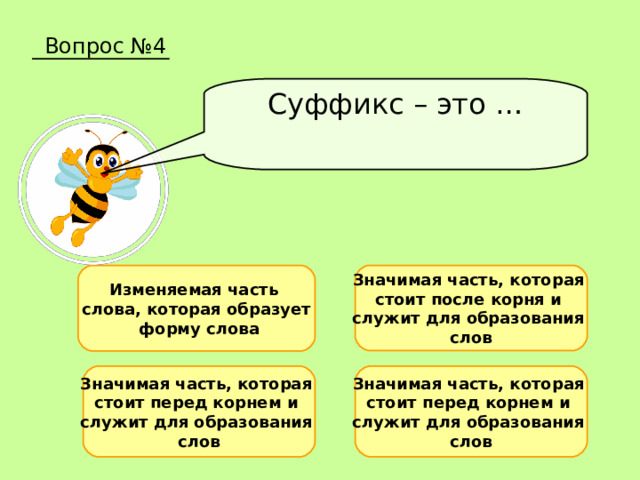 Вопрос №4 Суффикс – это … Изменяемая часть слова, которая образует  форму слова Значимая часть, которая стоит после корня и служит для образования слов Значимая часть, которая стоит перед корнем и служит для образования слов Значимая часть, которая стоит перед корнем и служит для образования слов 