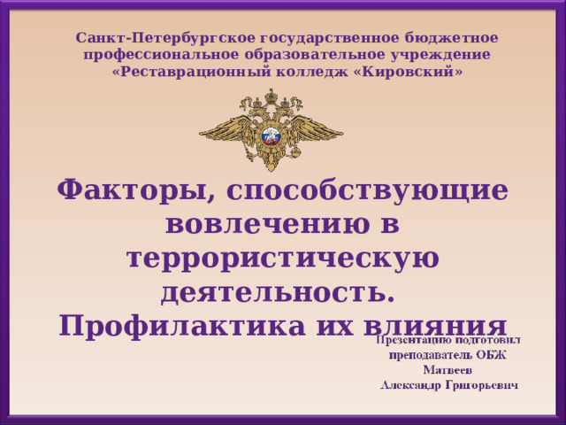 Санкт-Петербургское государственное бюджетное профессиональное образовательное учреждение «Реставрационный колледж «Кировский» Факторы, способствующие вовлечению в террористическую деятельность. Профилактика их влияния 