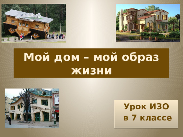 Мой дом – мой образ жизни Урок ИЗО  в 7 классе  