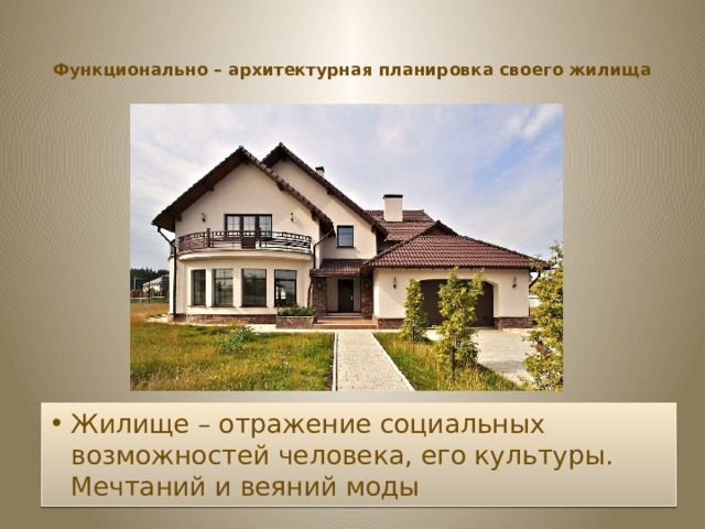 Функционально – архитектурная планировка своего жилища   Жилище – отражение социальных возможностей человека, его культуры. Мечтаний и веяний моды 
