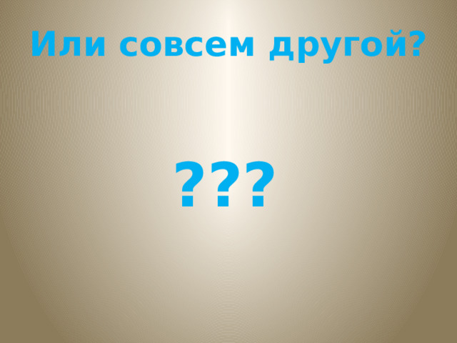 Или совсем другой? ??? 