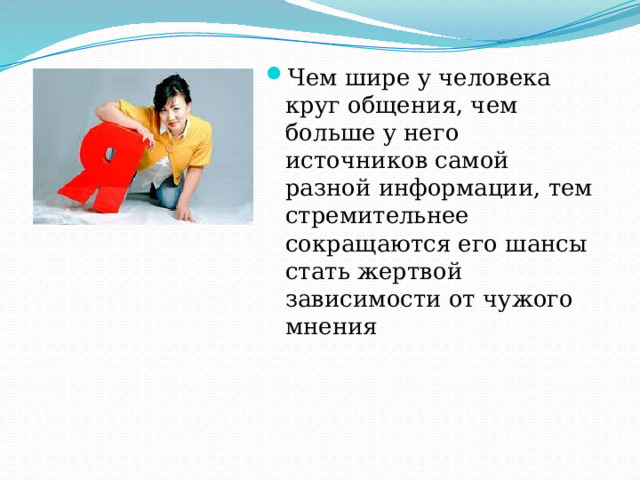 Чем шире у человека круг общения, чем больше у него источников самой разной информации, тем стремительнее сокращаются его шансы стать жертвой зависимости от чужого мнения 