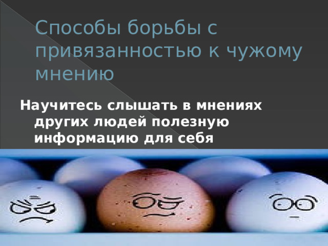 Способы борьбы с привязанностью к чужому мнению Научитесь слышать в мнениях других людей полезную информацию для себя 