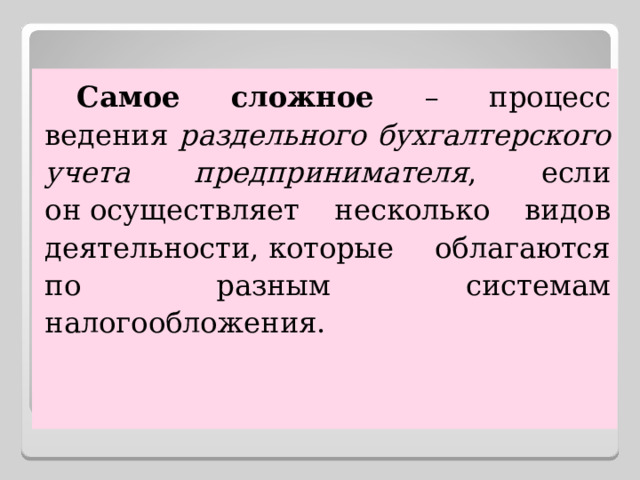 Самое сложное – процесс ведения раздельного бухгалтерского учета предпринимателя , если он осуществляет несколько видов деятельности, которые облагаются по разным системам налогообложения. 