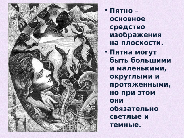 Пятно – основное средство изображения на плоскости. Пятна могут быть большими и маленькими, округлыми и протяженными, но при этом они обязательно светлые и темные. 