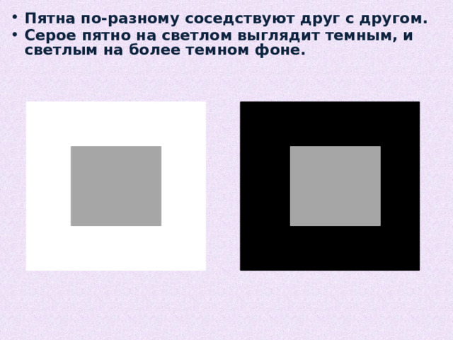 Пятна по-разному соседствуют друг с другом. Серое пятно на светлом выглядит темным, и светлым на более темном фоне. 