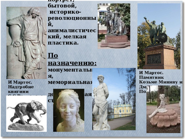 Жанры:   портрет,  бытовой,  историко-революционный, анималистический, мелкая пластика.   По назначению: монументальная, мемориальная,  декоративная,  станковая    И Мартос. Памятник Козьме Минину и Дмитрию Пожарскому. И Мартос. Надгробие княгини С.С.Волконской 
