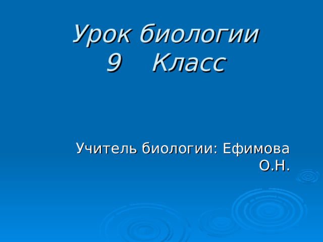 Урок биологии  9 Класс Учитель биологии: Ефимова О.Н. 