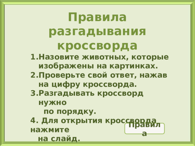 Кроссворд Правила разгадывания кроссворда Назовите животных, которые изображены на картинках. Проверьте свой ответ, нажав на цифру кроссворда. Разгадывать кроссворд нужно  по порядку. 4. Для открытия кроссворда нажмите на слайд. 6 5 4 6 С У Д 5 Р 3 О Ф А 4 3 О С З К И Ч У Ш К Т Н А 2 С Я 2 Л О К Ц В 1 И К Правила 1 
