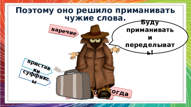 здесь тогда когда наречие приставки суффиксы Поэтому оно решило приманивать чужие слова. Буду приманивать и переделывать! 