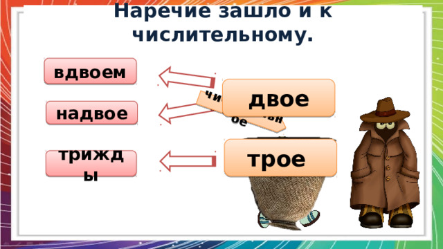   числительное Наречие зашло и к числительному. вдвоем двое надвое трое трижды  