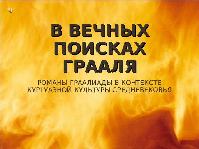 В ВЕЧНЫХ ПОИСКАХ ГРААЛЯ РОМАНЫ ГРААЛИАДЫ В КОНТЕКСТЕ КУРТУАЗНОЙ КУЛЬТУРЫ СРЕДНЕВЕКОВЬЯ 