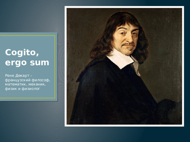 Cogito, ergo sum  Рене Декарт – французский философ, математик, механик, физик и физиолог 