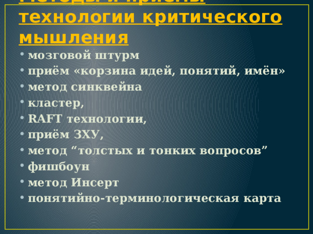 Методы и приёмы технологии критического мышления мозговой штурм приём «корзина идей, понятий, имён» метод синквейна кластер, RAFT технологии, приём ЗХУ, метод “толстых и тонких вопросов” фишбоун метод Инсерт понятийно-терминологическая карта  