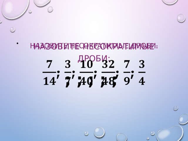Назовите несократимые дроби:   ; ; ; ; ; 
