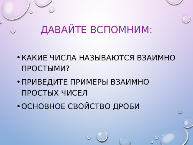 Давайте вспомним: Какие числа называются взаимно простыми? Приведите примеры взаимно простых чисел Основное свойство дроби 
