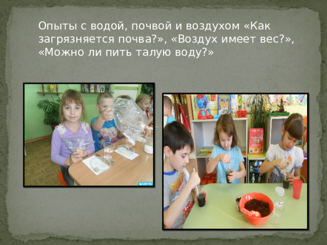 Опыты с водой, почвой и воздухом «Как загрязняется почва?», «Воздух имеет вес?», «Можно ли пить талую воду?» 