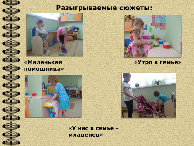Разыгрываемые сюжеты: «Утро в семье»    «Маленькая помощница»    «У нас в семье – младенец»    