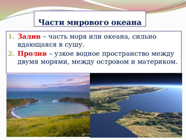 Части мирового океана Залив  – часть моря или океана, сильно вдающаяся в сушу. Пролив  – узкое водное пространство между двумя морями, между островом и материком. 