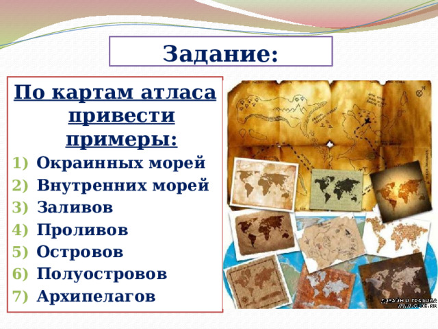 Задание: По картам атласа привести примеры: Окраинных морей Внутренних морей Заливов Проливов Островов Полуостровов Архипелагов 