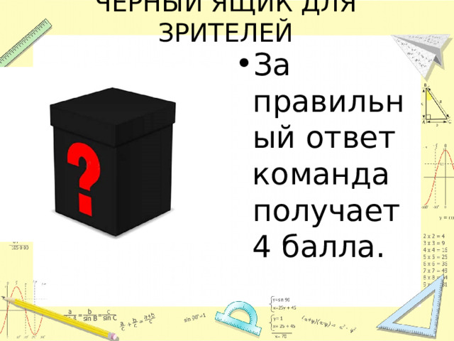 ЧЁРНЫЙ ЯЩИК ДЛЯ ЗРИТЕЛЕЙ За правильный ответ команда получает 4 балла. 