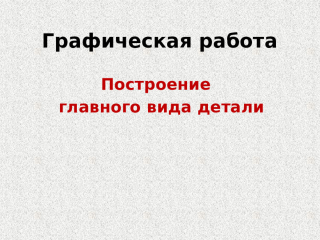 Графическая работа Построение  главного вида детали 