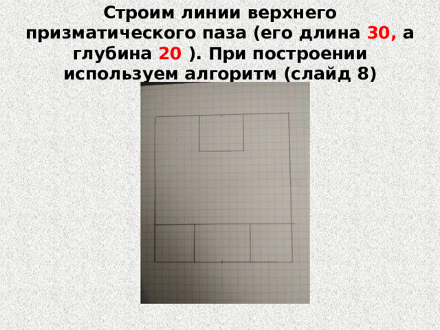 Строим линии верхнего призматического паза (его длина 30, а глубина 20 ). При построении используем алгоритм (слайд 8) 