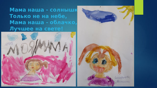 Мама наша - солнышко,  Только не на небе,  Мама наша - облачко,  Лучшее на свете! 