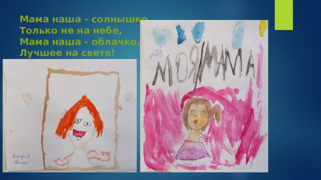 Мама наша - солнышко,  Только не на небе,  Мама наша - облачко,  Лучшее на свете! 