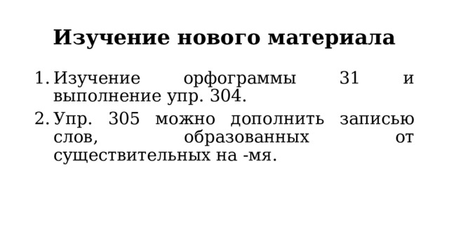 Изучение нового материала Изучение орфограммы 31 и выполнение упр. 304. Упр. 305 можно дополнить записью слов, образованных от существительных на -мя. 