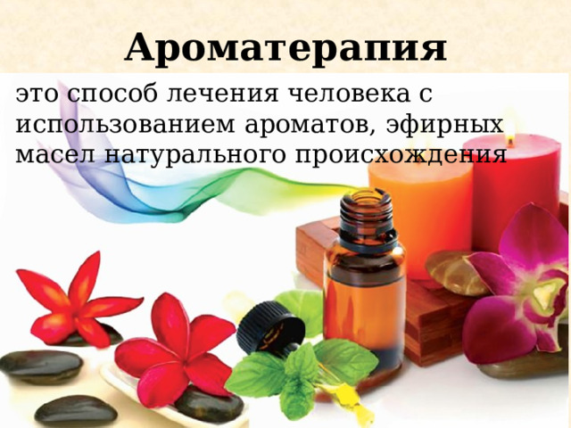 Ароматерапия это способ лечения человека с использованием ароматов, эфирных масел натурального происхождения 