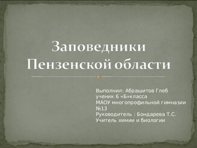 Выполнил: Абрашитов Глеб ученик 6 «Б»класса МАОУ многопрофильной гимназии №13 Руководитель : Бондарева Т.С. Учитель химии и биологии 