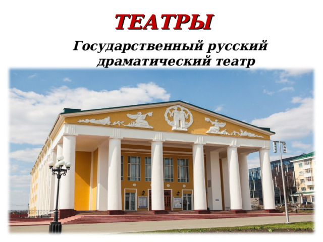 ТЕАТРЫ Государственный русский драматический театр 