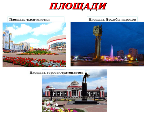 ПЛОЩАДИ   Площадь тысячелетия Площадь Дружбы народов Площадь героев стратонавтов 