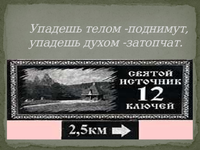 Упадешь телом -поднимут,  упадешь духом -затопчат. 