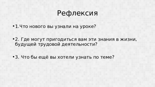 Рефлексия 1.Что нового вы узнали на уроке? 2. Где могут пригодиться вам эти знания в жизни, будущей трудовой деятельности? 3. Что бы ещё вы хотели узнать по теме? 