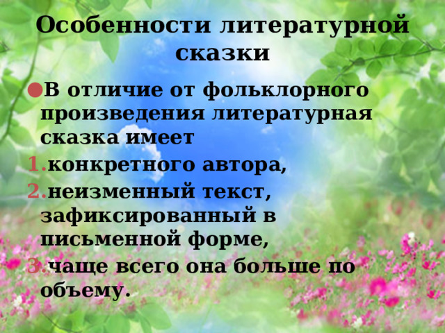Особенности литературной сказки В отличие от фольклорного произведения литературная сказка имеет конкретного автора, неизменный текст, зафиксированный в письменной форме, чаще всего она больше по объему.  
