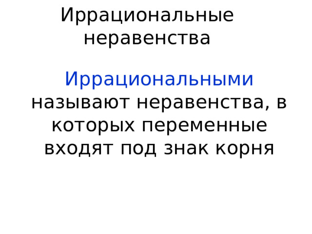 Иррациональные неравенства Иррациональными называют неравенства, в которых переменные входят под знак корня  