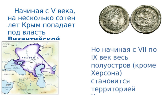 Начиная с V века, на несколько сотен лет Крым попадает под власть Византийской империи . Но начиная с VII по IX век весь полуостров (кроме Херсона) становится территорией Хазарского каганата. 