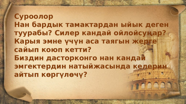 Суроолор Нан бардык тамактардан ыйык деген туурабы? Силер кандай ойлойсуңар? Карыя эмне үчүн аса таягын жерге сайып коюп кетти? Биздин дасторконго нан кандай эмгектердин натыйжасында келерин айтып көргүлөчү? 
