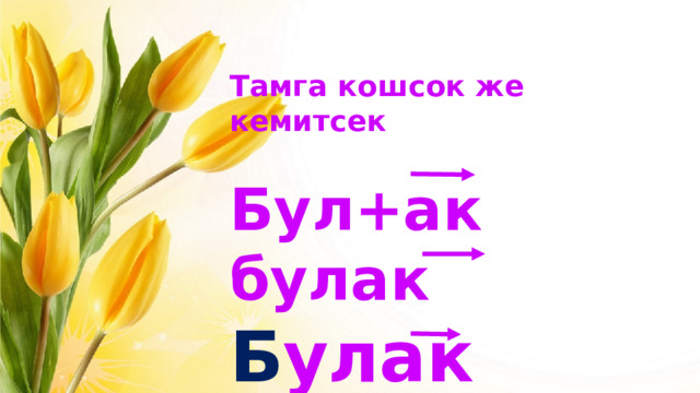 Тамга кошсок же кемитсек  Бул+ак булак Б улак К улак К улак улак 